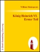 König Heinrich VI.  Erster Teil