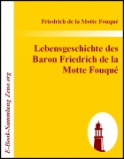Lebensgeschichte des Baron Friedrich de la Motte Fouqué
